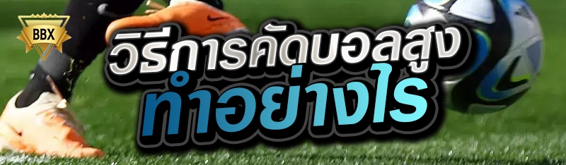 วิธีการคัดบอลสูง ทำอย่างไร  